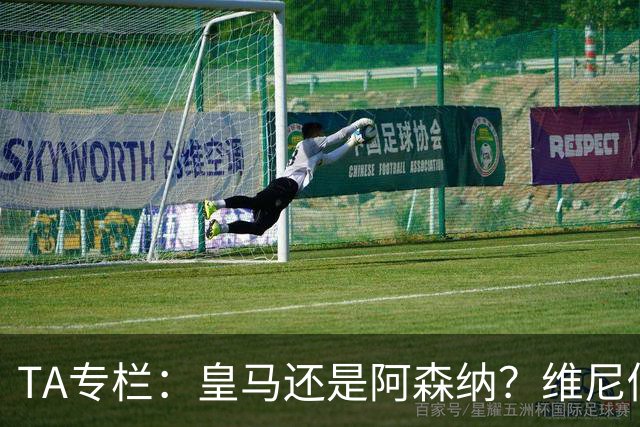 TA专栏：皇马还是阿森纳？维尼修斯到了必须做出抉择的时候
